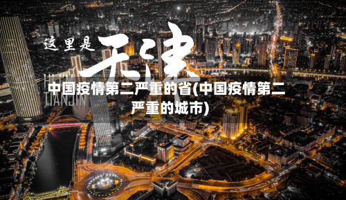 中国疫情第二严重的省(中国疫情第二严重的城市)-第3张图片