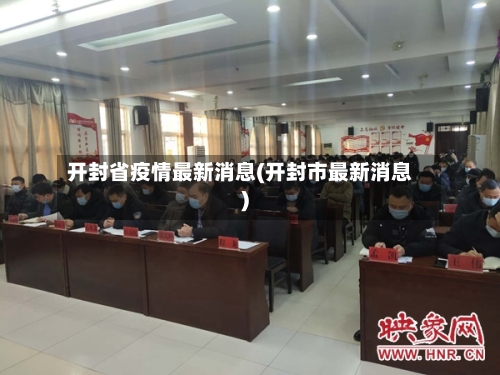 开封省疫情最新消息(开封市最新消息)-第3张图片