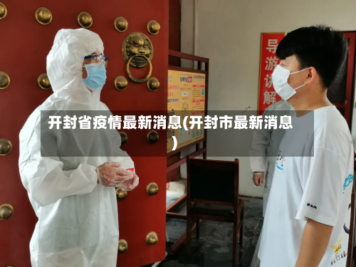 开封省疫情最新消息(开封市最新消息)-第2张图片