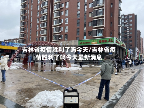 吉林省疫情胜利了吗今天/吉林省疫情胜利了吗今天最新消息-第2张图片