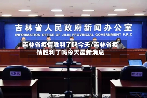 吉林省疫情胜利了吗今天/吉林省疫情胜利了吗今天最新消息-第3张图片