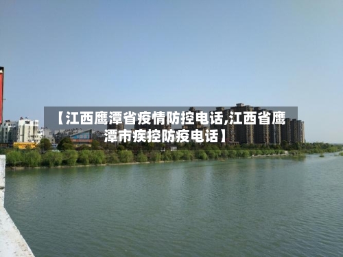 【江西鹰潭省疫情防控电话,江西省鹰潭市疾控防疫电话】-第1张图片