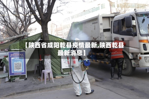 【陕西省咸阳乾县疫情最新,陕西乾县最新消息】-第1张图片