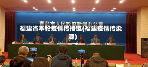 福建省本轮疫情传播链(福建疫情传染源)-第1张图片