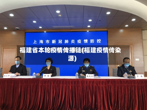 福建省本轮疫情传播链(福建疫情传染源)-第2张图片