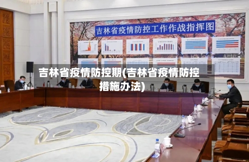 吉林省疫情防控期(吉林省疫情防控措施办法)-第3张图片