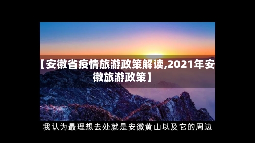 【安徽省疫情旅游政策解读,2021年安徽旅游政策】-第1张图片