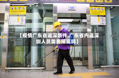 【疫情广东省返深条件,广东省内返深圳人员需要隔离吗】-第1张图片