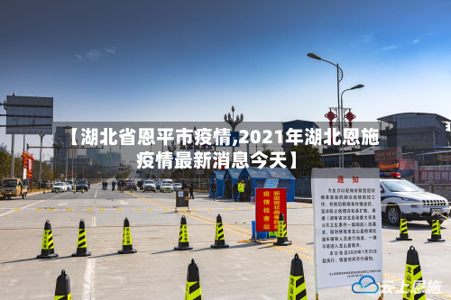 【湖北省恩平市疫情,2021年湖北恩施疫情最新消息今天】-第2张图片
