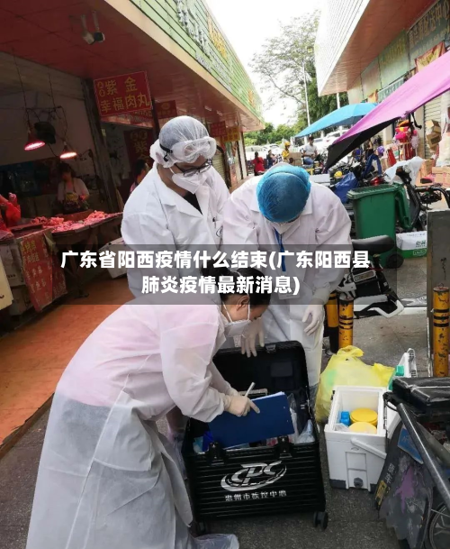 广东省阳西疫情什么结束(广东阳西县肺炎疫情最新消息)-第1张图片