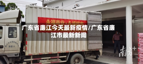 广东省廉江今天最新疫情/广东省廉江市最新新闻-第1张图片