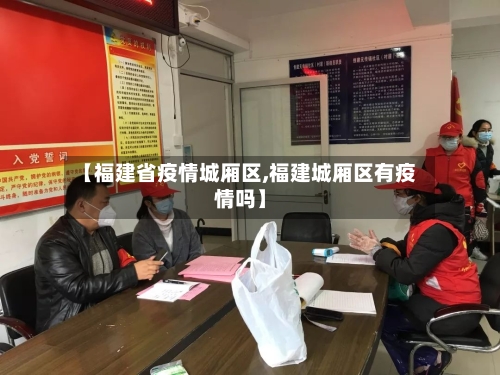 【福建省疫情城厢区,福建城厢区有疫情吗】-第3张图片