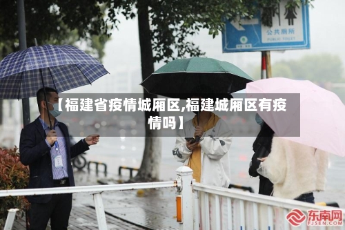 【福建省疫情城厢区,福建城厢区有疫情吗】-第2张图片
