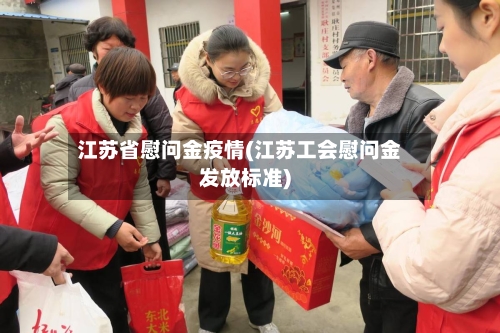 江苏省慰问金疫情(江苏工会慰问金发放标准)-第2张图片