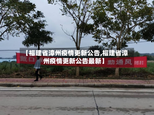 【福建省漳州疫情更新公告,福建省漳州疫情更新公告最新】-第2张图片