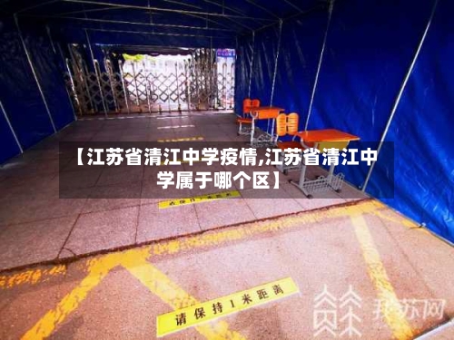 【江苏省清江中学疫情,江苏省清江中学属于哪个区】-第1张图片