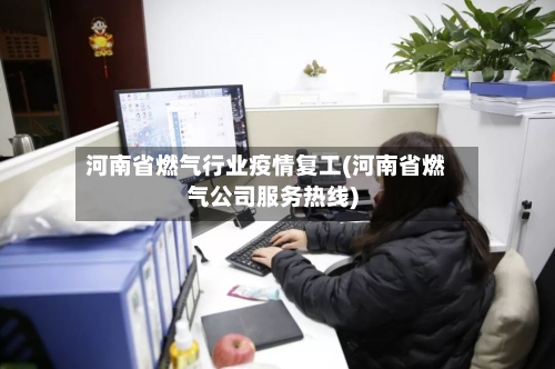 河南省燃气行业疫情复工(河南省燃气公司服务热线)-第1张图片