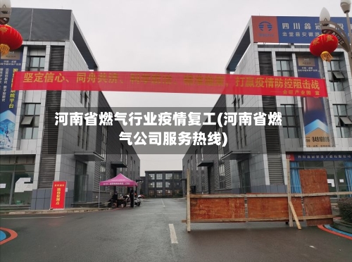 河南省燃气行业疫情复工(河南省燃气公司服务热线)-第2张图片