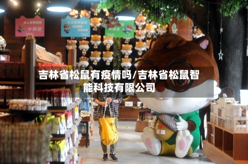 吉林省松鼠有疫情吗/吉林省松鼠智能科技有限公司-第1张图片