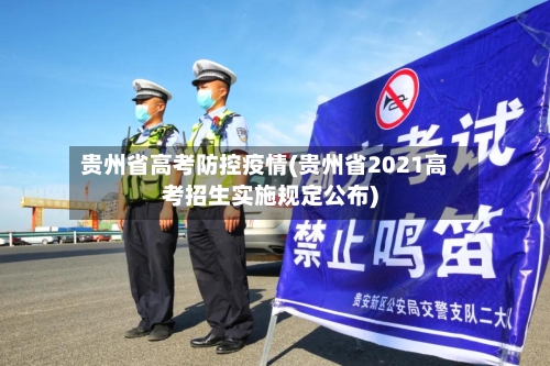 贵州省高考防控疫情(贵州省2021高考招生实施规定公布)-第1张图片