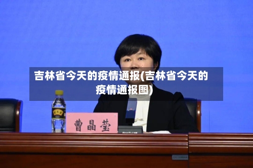 吉林省今天的疫情通报(吉林省今天的疫情通报图)-第3张图片