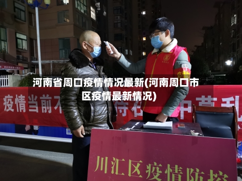 河南省周口疫情情况最新(河南周口市区疫情最新情况)-第2张图片
