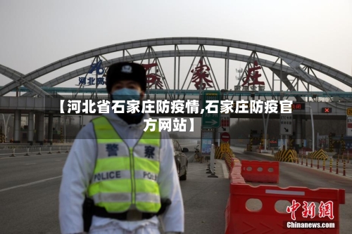 【河北省石家庄防疫情,石家庄防疫官方网站】-第1张图片