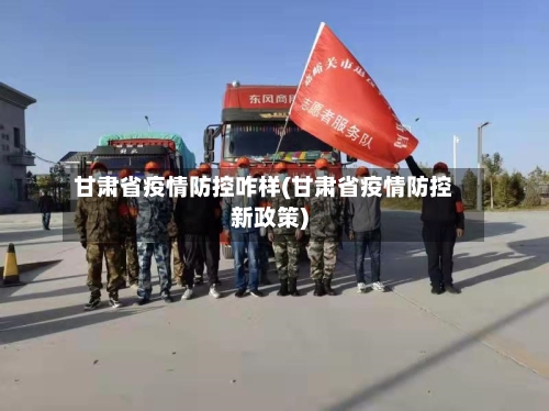 甘肃省疫情防控咋样(甘肃省疫情防控新政策)-第1张图片