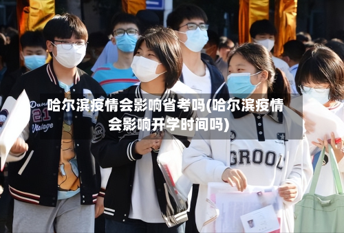 哈尔滨疫情会影响省考吗(哈尔滨疫情会影响开学时间吗)-第3张图片