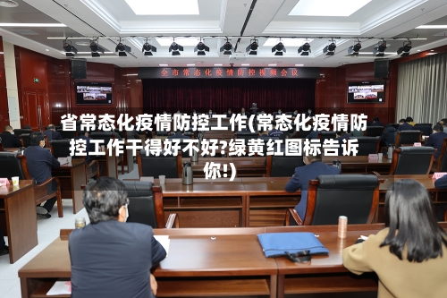 省常态化疫情防控工作(常态化疫情防控工作干得好不好?绿黄红图标告诉你!)-第2张图片