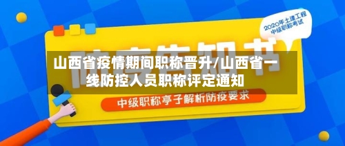 山西省疫情期间职称晋升/山西省一线防控人员职称评定通知-第1张图片