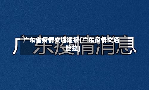广东省疫情交通通报(广东疫情交通管控)-第1张图片