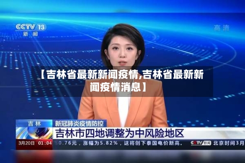 【吉林省最新新闻疫情,吉林省最新新闻疫情消息】-第2张图片