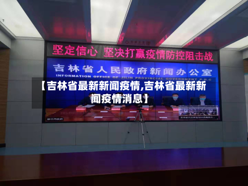 【吉林省最新新闻疫情,吉林省最新新闻疫情消息】-第1张图片