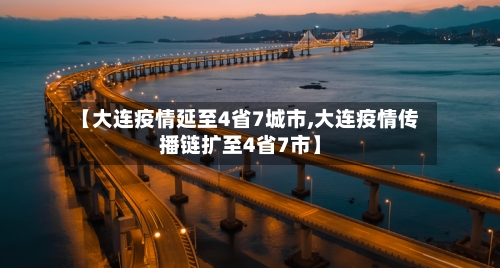 【大连疫情延至4省7城市,大连疫情传播链扩至4省7市】-第1张图片