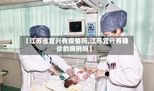 【江苏省宜兴有疫情吗,江苏宜兴有确诊的病例吗】-第1张图片