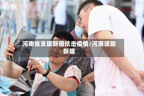 河南省支援新疆抗击疫情/河南援助新疆-第1张图片