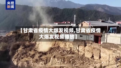 【甘肃省疫情大爆发视频,甘肃省疫情大爆发视频播放】-第2张图片