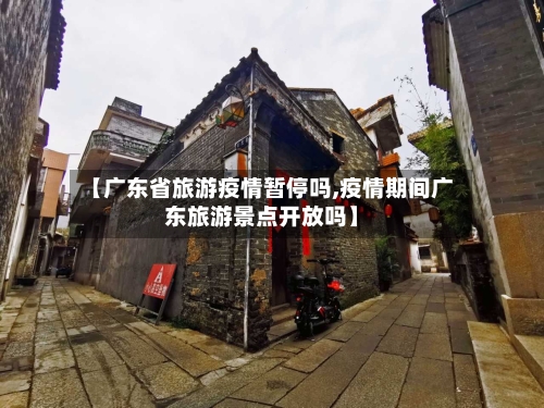【广东省旅游疫情暂停吗,疫情期间广东旅游景点开放吗】-第1张图片