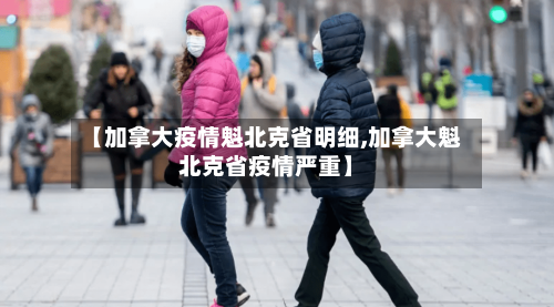 【加拿大疫情魁北克省明细,加拿大魁北克省疫情严重】-第3张图片