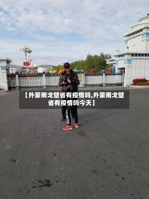 【外蒙南戈壁省有疫情吗,外蒙南戈壁省有疫情吗今天】-第2张图片