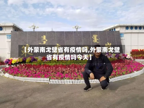 【外蒙南戈壁省有疫情吗,外蒙南戈壁省有疫情吗今天】-第1张图片