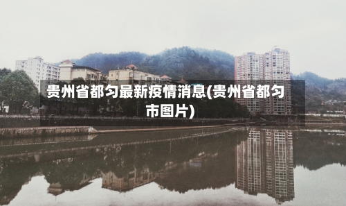 贵州省都匀最新疫情消息(贵州省都匀市图片)-第3张图片