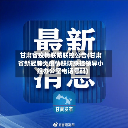 甘肃省疫情联防联控公告(甘肃省新冠肺炎疫情联防联控领导小组办公室电话号码)-第2张图片