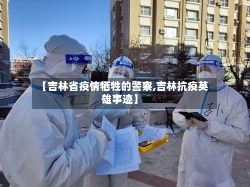 【吉林省疫情牺牲的警察,吉林抗疫英雄事迹】-第2张图片