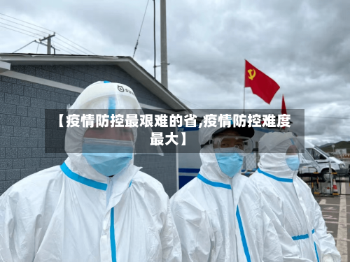 【疫情防控最艰难的省,疫情防控难度最大】-第1张图片