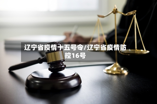 辽宁省疫情十五号令/辽宁省疫情防控16号-第3张图片