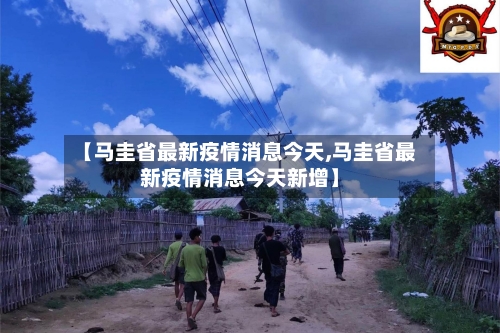 【马圭省最新疫情消息今天,马圭省最新疫情消息今天新增】-第3张图片