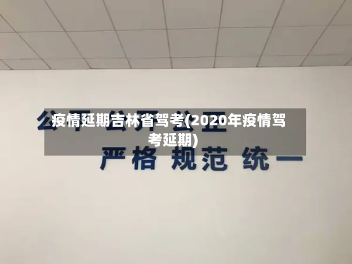 疫情延期吉林省驾考(2020年疫情驾考延期)-第3张图片