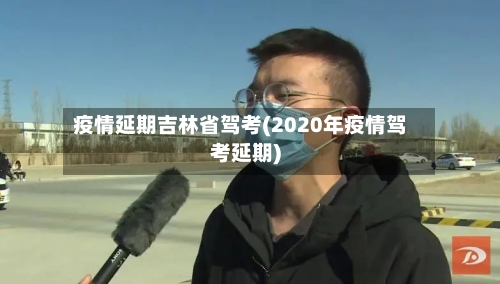 疫情延期吉林省驾考(2020年疫情驾考延期)-第2张图片